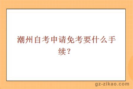 潮州自考申请免考要什么手续？