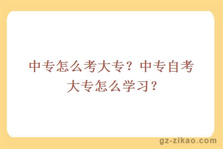 中专怎么考大专？中专自考大专怎么学习？