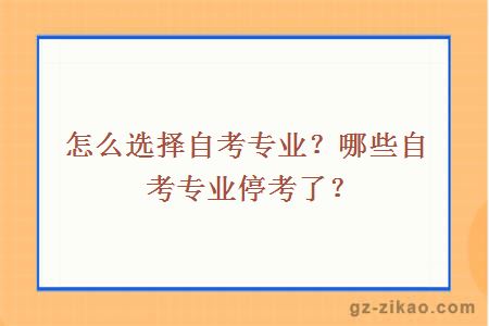 怎么选择自考专业？哪些自考专业停考了？