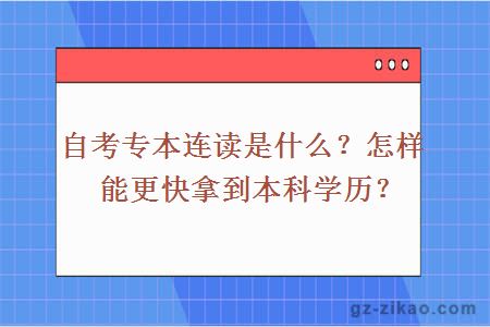 自考专本连读是什么？怎样能更快拿到本科学历？