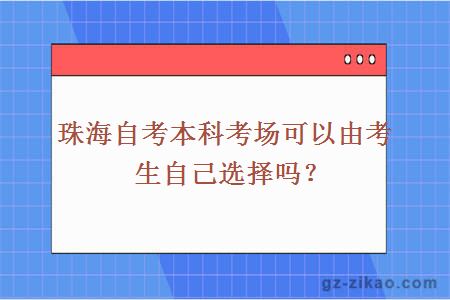 珠海自考本科考场可以由考生自己选择吗？