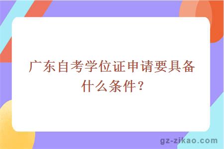 广东自考学位证申请要具备什么条件？