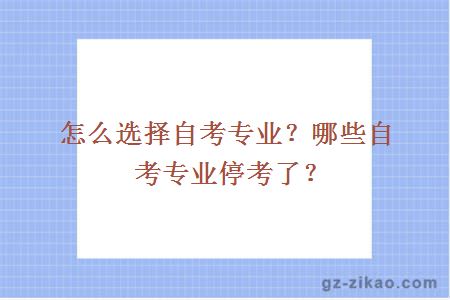 怎么选择自考专业？哪些自考专业停考了？