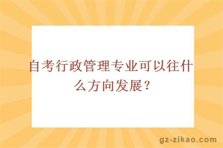 自考行政管理专业可以往什么方向发展？