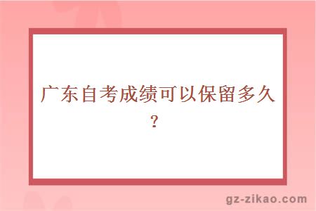 广东自考成绩可以保留多久？