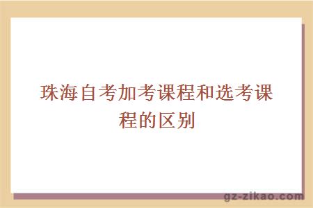 珠海自考加考课程和选考课程的区别在哪里？