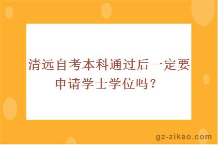 清远自考本科通过后一定要申请学士学位吗？