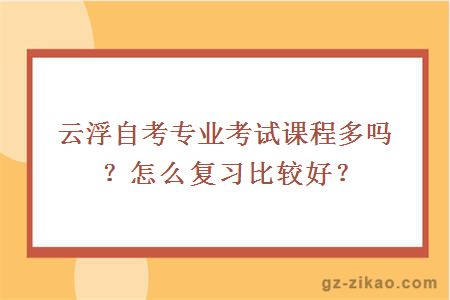 云浮自考专业考试课程多吗？怎么复习比较好？