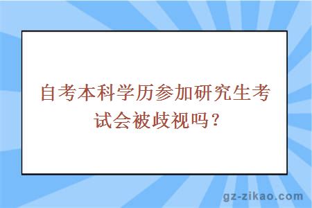 自考本科学历参加研究生考试会被歧视吗？