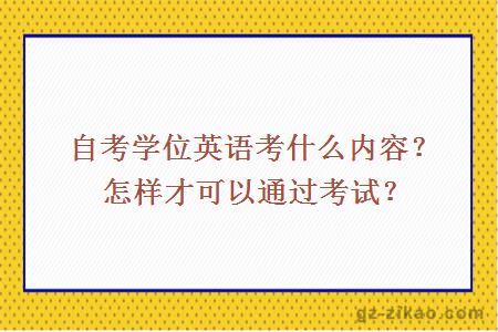 自考学位英语考什么内容？怎样才可以通过考试？