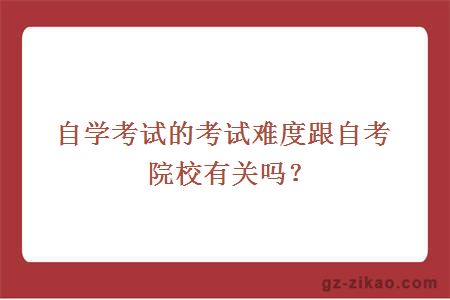 自学考试的考试难度跟自考院校有关吗？