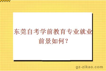 东莞自考学前教育专业就业前景如何？