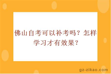 佛山自考可以补考吗？怎样学习才有效果？