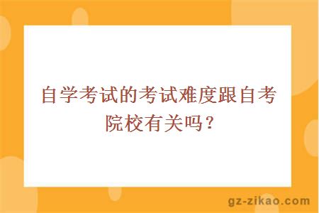 自学考试的考试难度跟自考院校有关吗？