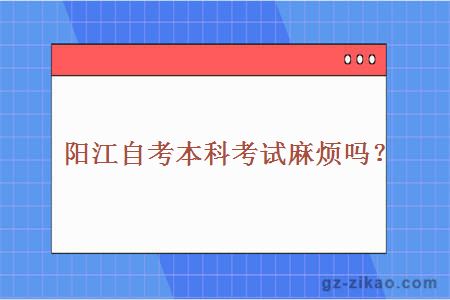 阳江自考本科考试麻烦吗？