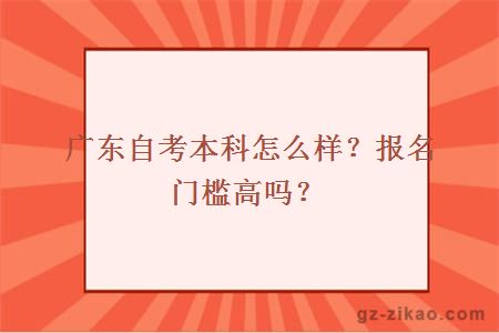 广东自考本科怎么样？报名门槛高吗？