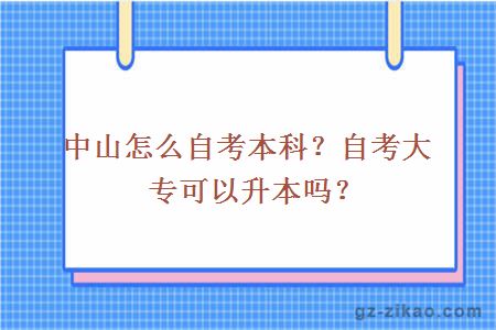 中山怎么自考本科？自考大专可以升本吗？