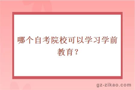 哪个自考院校可以学习学前教育？