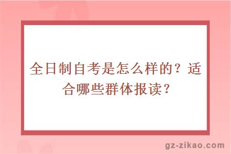 全日制自考是怎么样的？适合哪些群体报读？