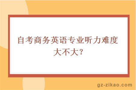 自考商务英语专业听力难度大不大？