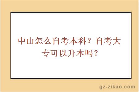 中山怎么自考本科？自考大专可以升本吗？