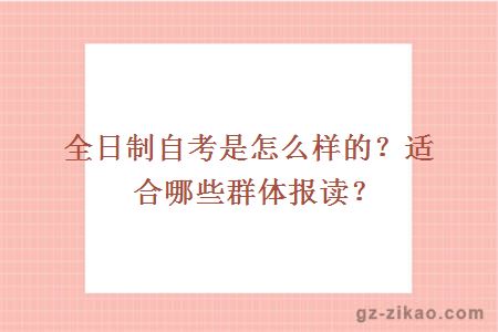 全日制自考是怎么样的？适合哪些群体报读？