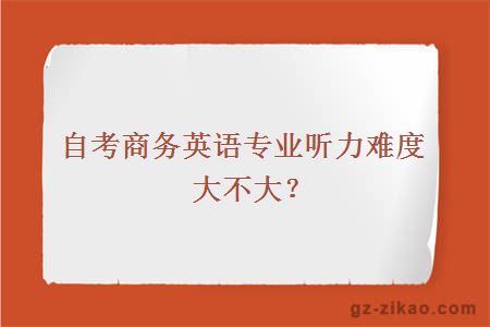 自考商务英语专业听力难度大不大？