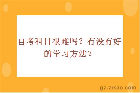 自考科目很难吗？有没有好的学习方法？