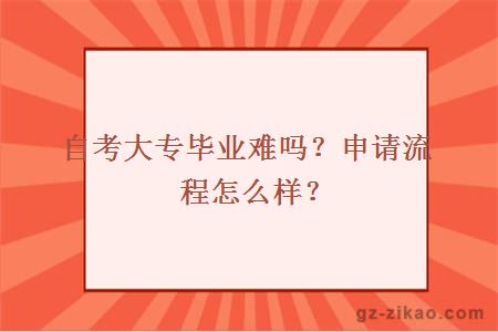 自考大专毕业难吗？申请流程怎么样？