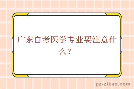 广东自考医学专业要注意什么？