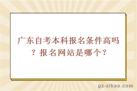 广东自考本科报名条件高吗？报名网站是哪个？