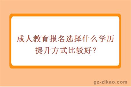 成人教育报名选择什么学历提升方式比较好？