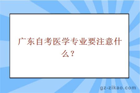 广东自考医学专业要注意什么？