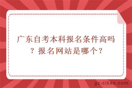 广东自考本科报名条件高吗？报名网站是哪个？