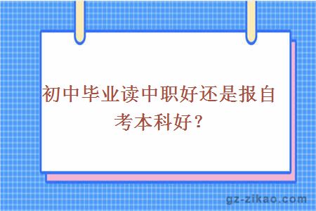 初中毕业读中职好还是报自考本科好？