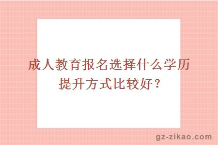 成人教育报名选择什么学历提升方式比较好？