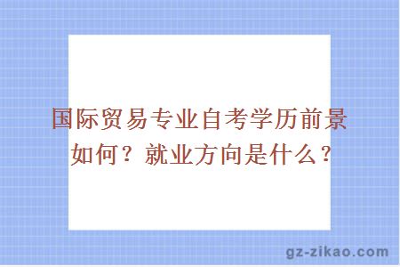 国际贸易专业自考学历前景如何？就业方向是什么？