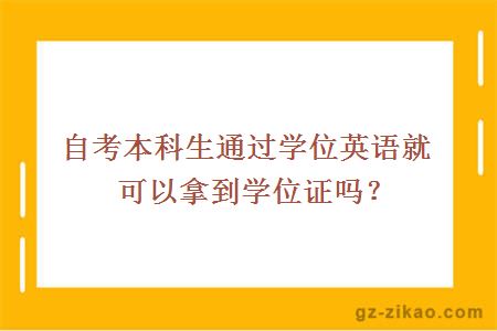 自考本科生通过学位英语就可以拿到学位证吗？