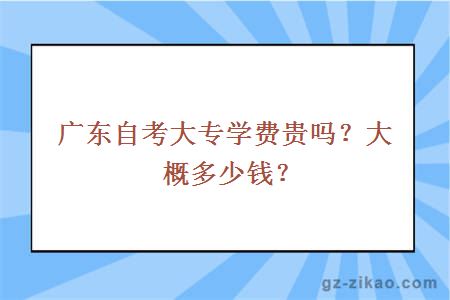 广东自考大专学费贵吗？大概多少钱？