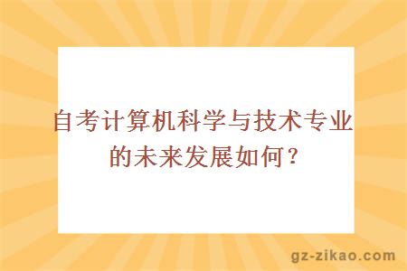 自考计算机科学与技术专业的未来发展如何？