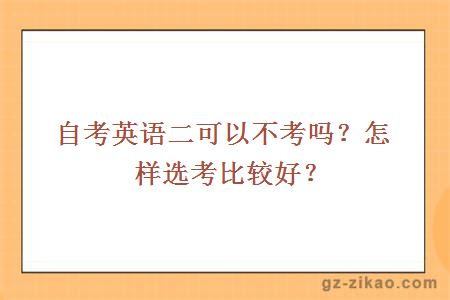 自考英语二可以不考吗？怎样选考比较好？