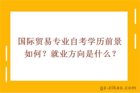 国际贸易专业自考学历前景如何？就业方向是什么？