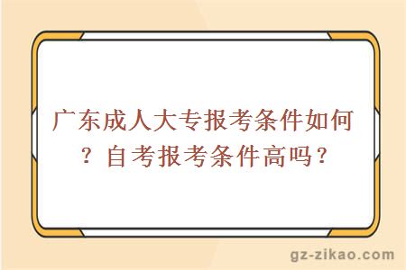 广东成人大专报考条件如何？自考报考条件高吗？