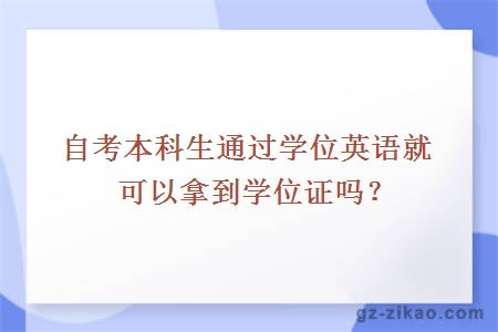 自考本科生通过学位英语就可以拿到学位证吗？