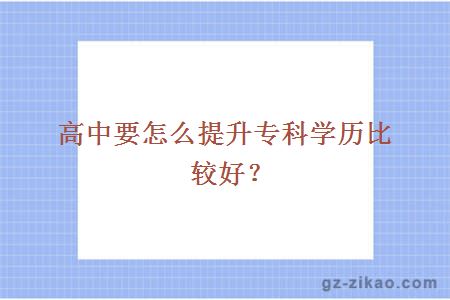 高中要怎么提升专科学历比较好？