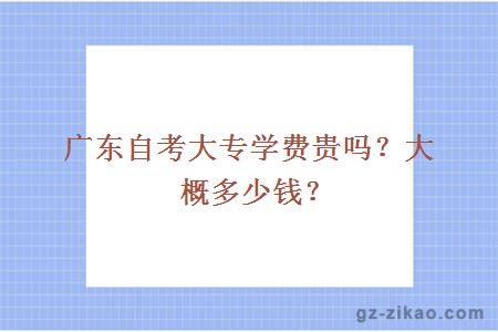 广东自考大专学费贵吗？大概多少钱？