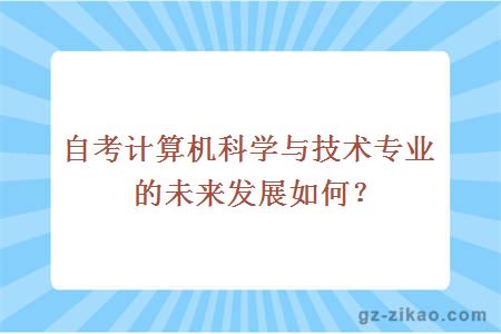 自考计算机科学与技术专业的未来发展如何？