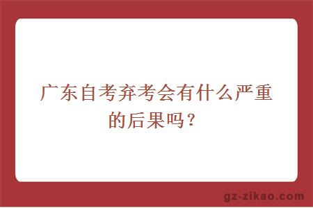 广东自考弃考会有什么严重的后果吗？