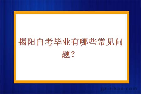 揭阳自考毕业有哪些常见问题？