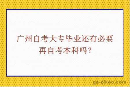 广州自考大专毕业还有必要再自考本科吗？